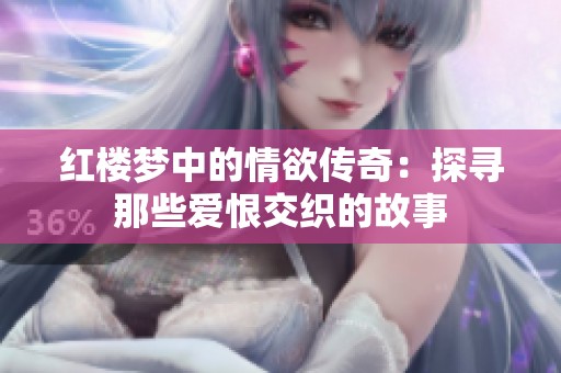 红楼梦中的情欲传奇：探寻那些爱恨交织的故事