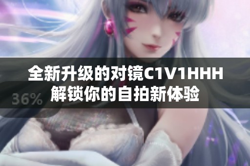 全新升级的对镜C1V1HHH解锁你的自拍新体验