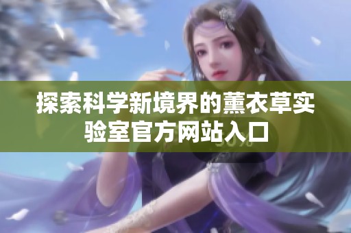探索科学新境界的薰衣草实验室官方网站入口