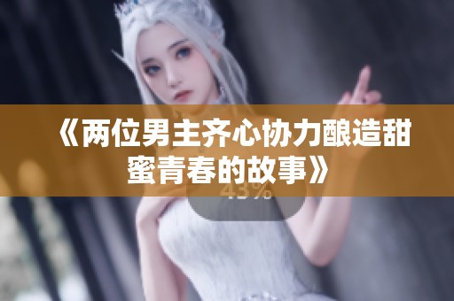 《两位男主齐心协力酿造甜蜜青春的故事》