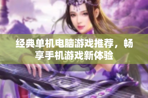 经典单机电脑游戏推荐，畅享手机游戏新体验