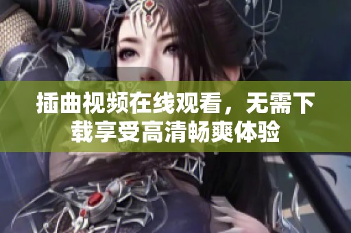 插曲视频在线观看，无需下载享受高清畅爽体验