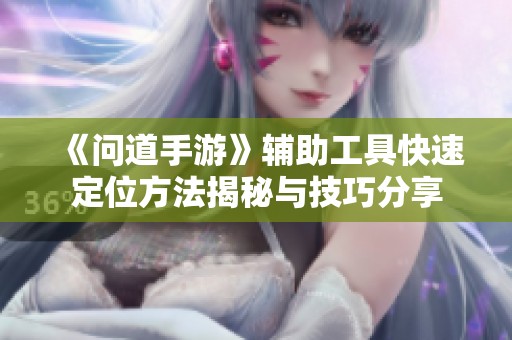 《问道手游》辅助工具快速定位方法揭秘与技巧分享