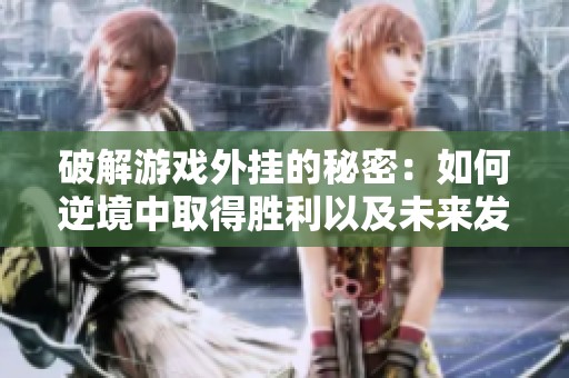 破解游戏外挂的秘密：如何逆境中取得胜利以及未来发展之路