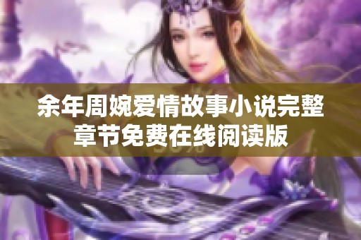 余年周婉爱情故事小说完整章节免费在线阅读版