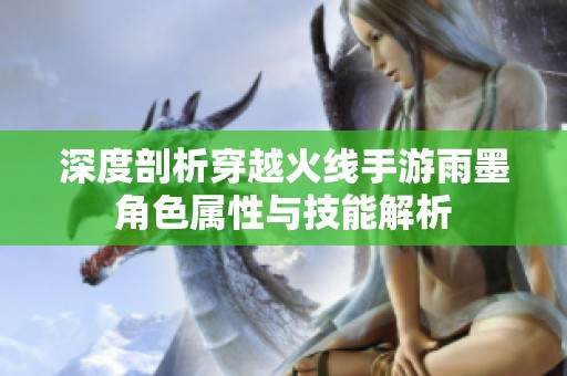 深度剖析穿越火线手游雨墨角色属性与技能解析