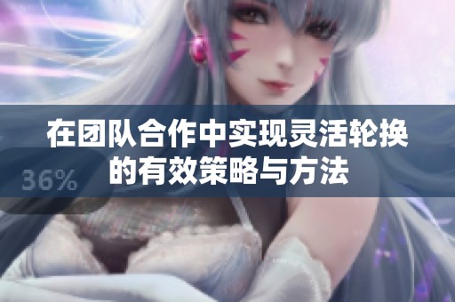 在团队合作中实现灵活轮换的有效策略与方法
