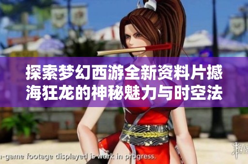 探索梦幻西游全新资料片撼海狂龙的神秘魅力与时空法宝奥秘