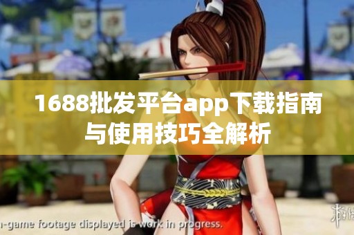 1688批发平台app下载指南与使用技巧全解析