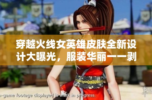 穿越火线女英雄皮肤全新设计大曝光，服装华丽一一剥离