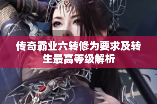 传奇霸业六转修为要求及转生最高等级解析