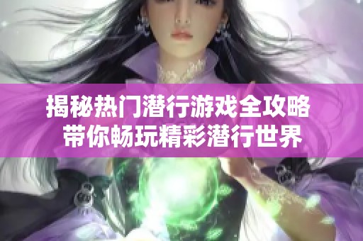 揭秘热门潜行游戏全攻略 带你畅玩精彩潜行世界