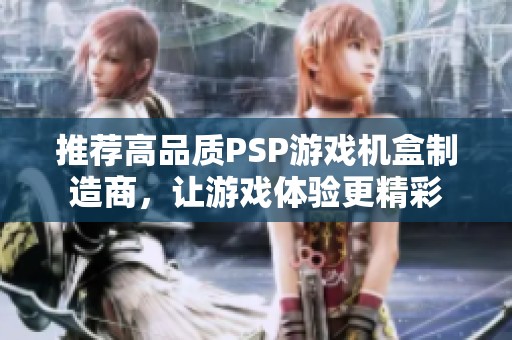 推荐高品质PSP游戏机盒制造商，让游戏体验更精彩