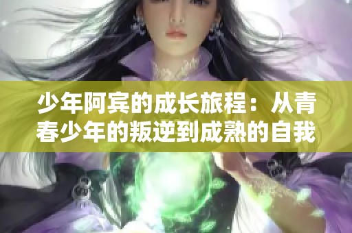 少年阿宾的成长旅程：从青春少年的叛逆到成熟的自我探索