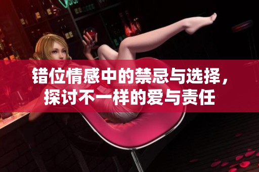 错位情感中的禁忌与选择，探讨不一样的爱与责任