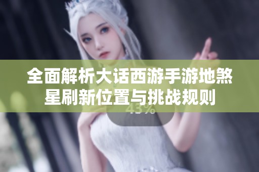 全面解析大话西游手游地煞星刷新位置与挑战规则