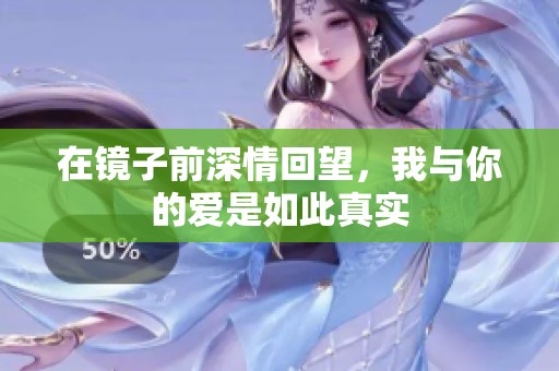 在镜子前深情回望，我与你的爱是如此真实