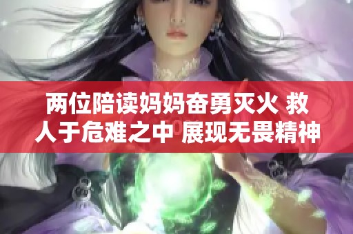 两位陪读妈妈奋勇灭火 救人于危难之中 展现无畏精神