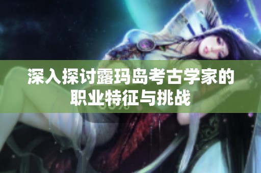 深入探讨露玛岛考古学家的职业特征与挑战