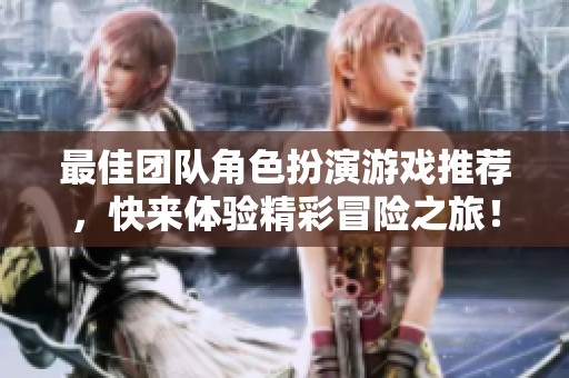 最佳团队角色扮演游戏推荐，快来体验精彩冒险之旅！