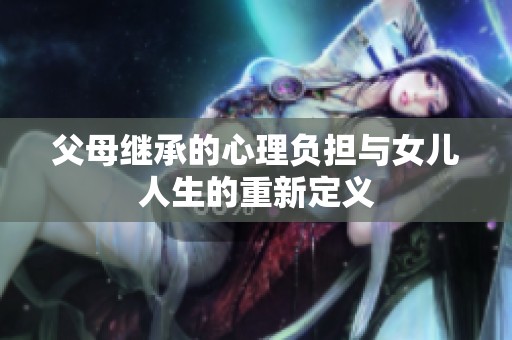 父母继承的心理负担与女儿人生的重新定义