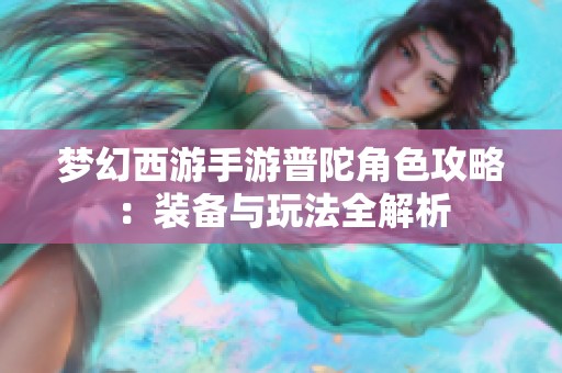 梦幻西游手游普陀角色攻略：装备与玩法全解析