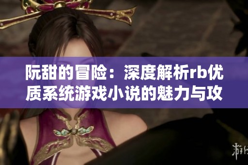阮甜的冒险：深度解析rb优质系统游戏小说的魅力与攻略