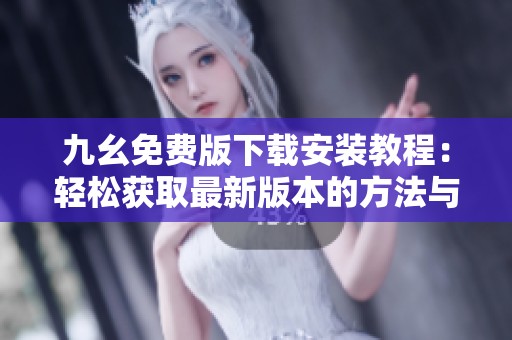 九幺免费版下载安装教程：轻松获取最新版本的方法与步骤
