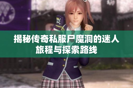 揭秘传奇私服尸魔洞的迷人旅程与探索路线
