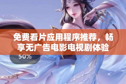 免费看片应用程序推荐，畅享无广告电影电视剧体验