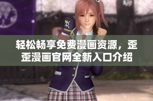 轻松畅享免费漫画资源，歪歪漫画官网全新入口介绍