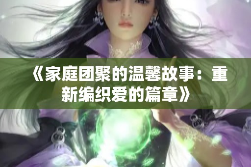 《家庭团聚的温馨故事：重新编织爱的篇章》