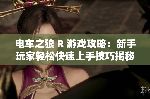 电车之狼 R 游戏攻略：新手玩家轻松快速上手技巧揭秘