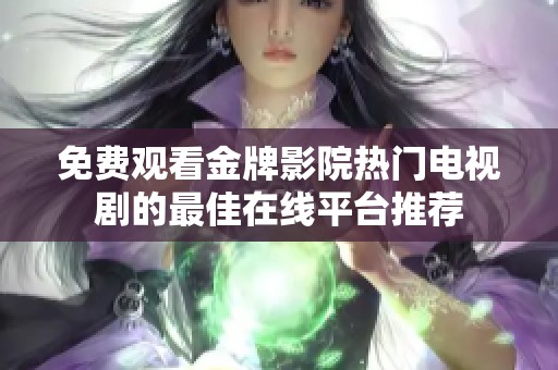 免费观看金牌影院热门电视剧的最佳在线平台推荐