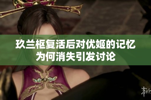 玖兰枢复活后对优姬的记忆为何消失引发讨论