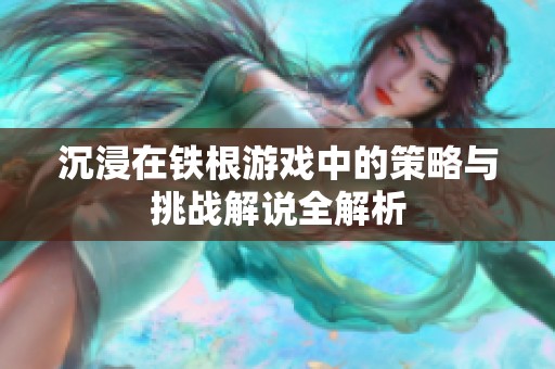 沉浸在铁根游戏中的策略与挑战解说全解析