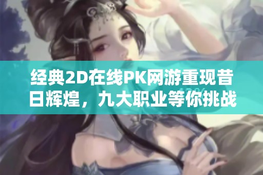 经典2D在线PK网游重现昔日辉煌，九大职业等你挑战