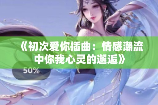 《初次爱你插曲：情感潮流中你我心灵的邂逅》
