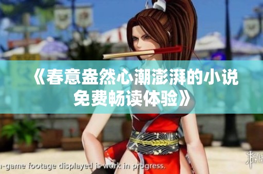 《春意盎然心潮澎湃的小说免费畅读体验》