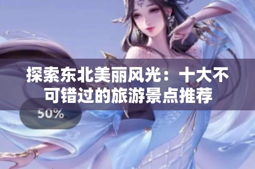 探索东北美丽风光：十大不可错过的旅游景点推荐