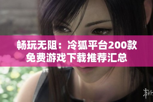 畅玩无阻：冷狐平台200款免费游戏下载推荐汇总