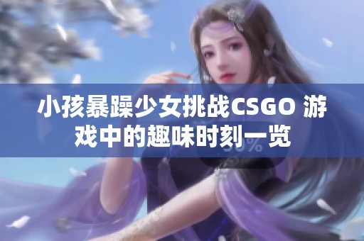 小孩暴躁少女挑战CSGO 游戏中的趣味时刻一览