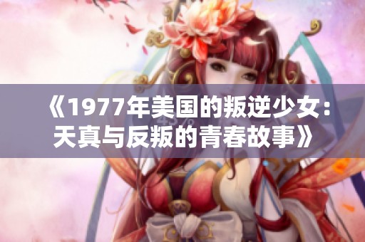 《1977年美国的叛逆少女：天真与反叛的青春故事》