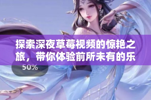 探索深夜草莓视频的惊艳之旅，带你体验前所未有的乐趣