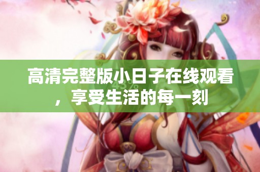 高清完整版小日子在线观看，享受生活的每一刻