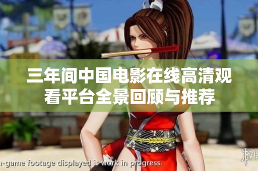 三年间中国电影在线高清观看平台全景回顾与推荐