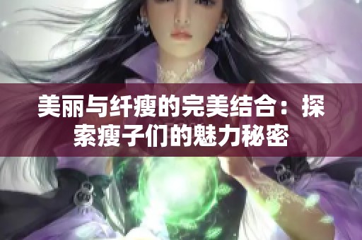 美丽与纤瘦的完美结合：探索瘦子们的魅力秘密