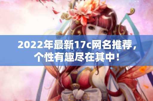 2022年最新17c网名推荐，个性有趣尽在其中！