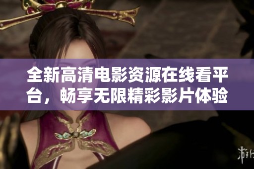 全新高清电影资源在线看平台，畅享无限精彩影片体验