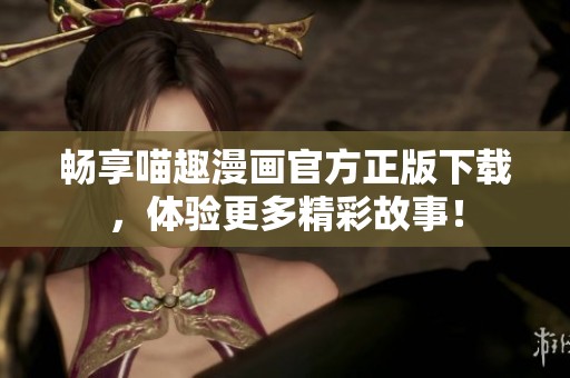 畅享喵趣漫画官方正版下载，体验更多精彩故事！